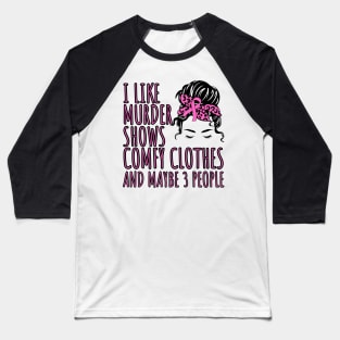 I Like Murder Shows Comfy Clothes And maybe 3 People Baseball T-Shirt